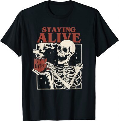Halloween Staying Alive Skeleton Drink Coffee Funny Skeleton Gift T-Shirt
