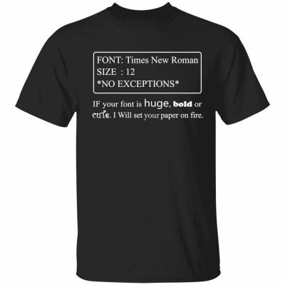 Font times new roman size 12 no exceptions if your font is huge bold Tee Shirt