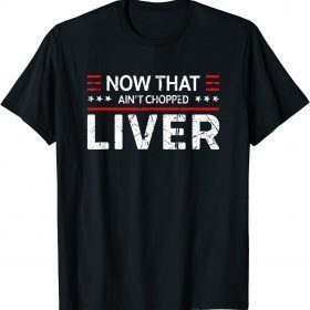 Now That Ain't Chopped Liver Trump 2024 Political Cute Meme Shirt