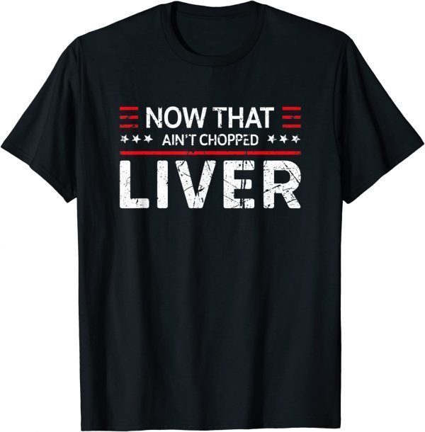 Now That Ain't Chopped Liver Trump 2024 Political Cute Meme Shirt