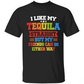 I like my tequila straight but my friends can go either way gift shirt