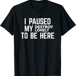 I Paused My Destroy Lonely To Be Here 2022 T-Shirt