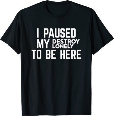 I Paused My Destroy Lonely To Be Here 2022 T-Shirt