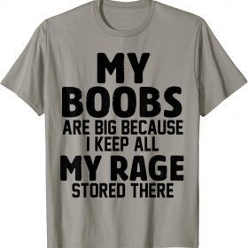 My Boobs Are Big Because I Keep All My Rage Stored There Tee Shirt