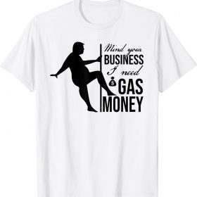 Trump Saying Mind Your Business I Need Gas Money 2022 T-Shirt