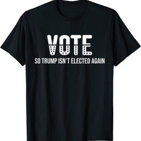 Vote So Trump Isn’t Elected Again Gift T-Shirt