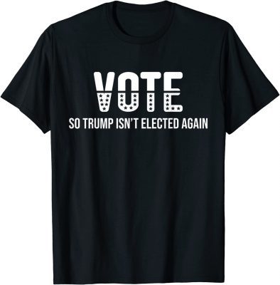 Vote So Trump Isn’t Elected Again Gift T-Shirt