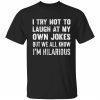I try not to laugh at my own jokes but we all know i’m hilarious classic shirt