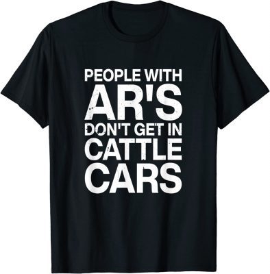 People With Ar's Don't Get In Cattle Cars Tee Shirt