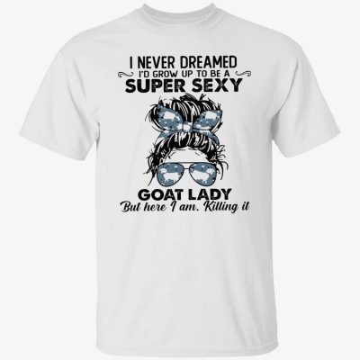 I never dreamed to grow up to be super sexy goat lady t-shirt
