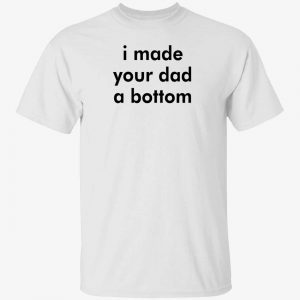 I made your dad a bottom tee shirt