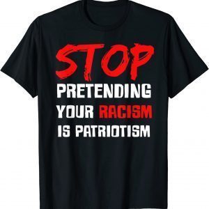 Stop Pretending Your Racism Is Patriotism Tee Shirts