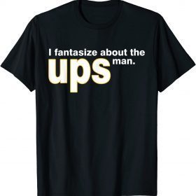 I Fantasize About The Ups Man Apparel Shirts