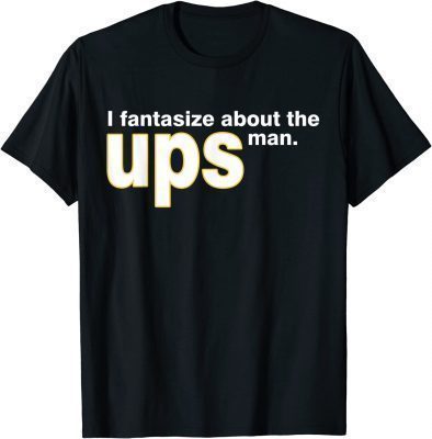 I Fantasize About The Ups Man Apparel Shirts