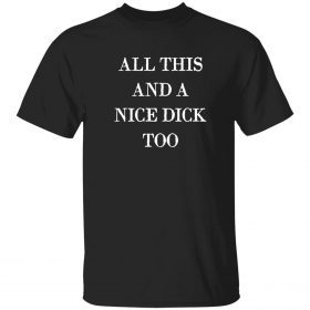 All this and a nice dick too 2023 t-shirt