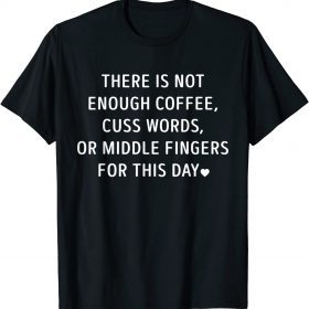 There Is Not Enough Coffee Cuss Words Or Middle Fingers Shirts