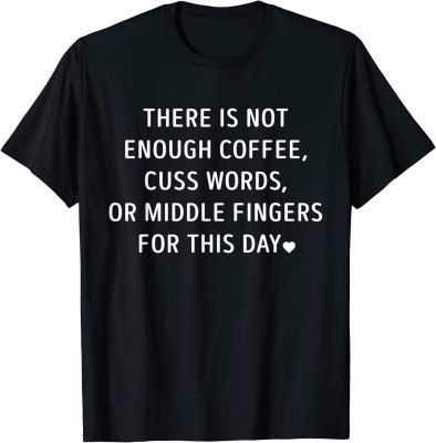There Is Not Enough Coffee Cuss Words Or Middle Fingers Shirts