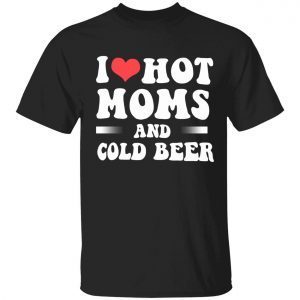 I love hot moms and cold beer Gift T-Shirt