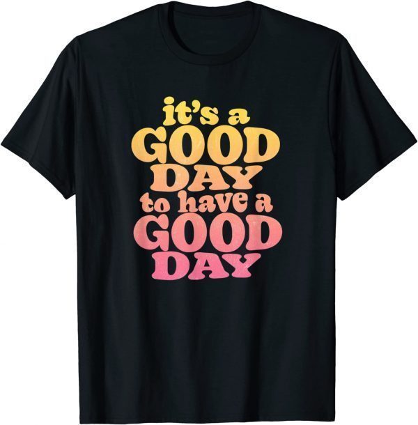 It's A Good Day To Have A Good Day Motivational Tee Shirt