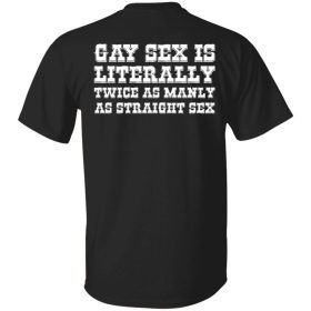 Official Gay sex is literally twice as manly as straight sex shirt