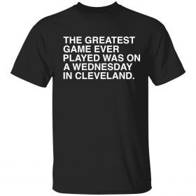 The greatest game ever played was on a wednesday in cleveland 2022 T-Shirt