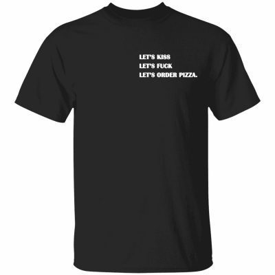 2022 Let’s kiss let’s fuck let’s order pizza Funny Shirt