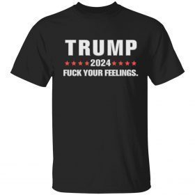 Trump 2024 fuck your feelings Funny T-Shirt