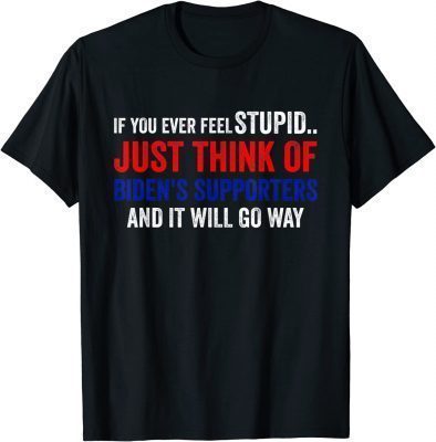 If You Ever Feel Stupid Just Think of Biden Supporters 2022 T-Shirt