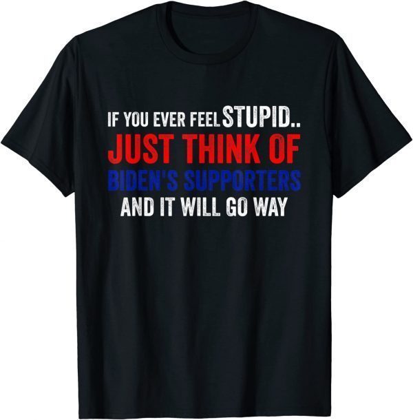 If You Ever Feel Stupid Just Think of Biden Supporters 2022 T-Shirt