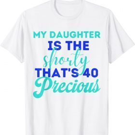 Funny My Daughter Is The Shorty That's 40 Precious Birthday T-Shirt