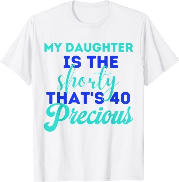 Funny My Daughter Is The Shorty That's 40 Precious Birthday T-Shirt