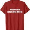 T-Shirt Made Ya Look Black Lives Matter