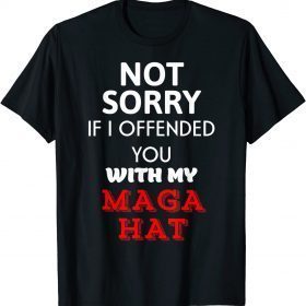Not Sorry If I Offended You With My Maga Hat T-Shirt