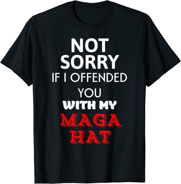 Not Sorry If I Offended You With My Maga Hat T-Shirt