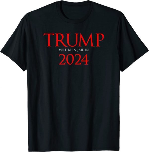 Trump Will Be in Jail in 2024 Political Tee Shirt