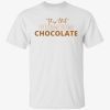 This that premium chocolate Tee Shirt