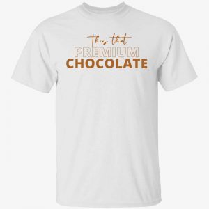 This that premium chocolate Tee Shirt
