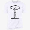 Jesus loves you but I don’t go fuck yourself Gift T-Shirt
