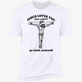 Jesus loves you but I don’t go fuck yourself Gift T-Shirt