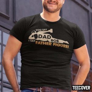 Dad Bod, You Say Dad Bod I Say Father Figure 2022 Shirt