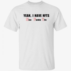 Yeah I have NFTs nice fuckin tits 2022 Shirts