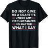Do Not Give Me A Cigarette Under Any Circumstances T-Shirt