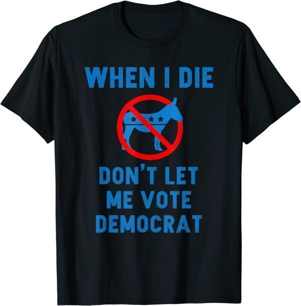 American Flag When I Die Don't Let Me Vote Democrat Funny T-Shirt
