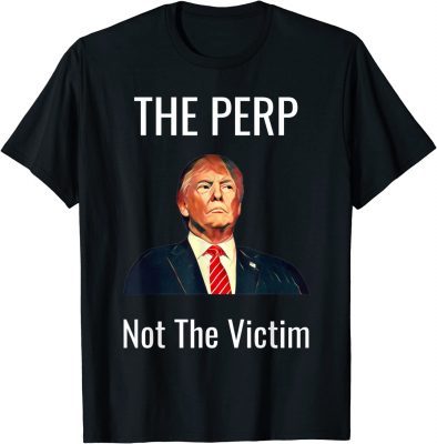 2022 Donald Trump, The Perp Not The Victim T-Shirt