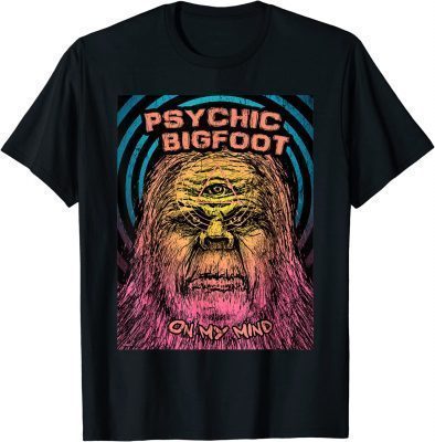 Psychic Bigfoot On My Mind 2023 T-Shirt