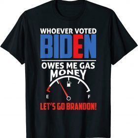 Let's Go Brandon Whoever Voted Biden Owes Me Gas Money T-Shirt