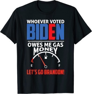 Let's Go Brandon Whoever Voted Biden Owes Me Gas Money T-Shirt
