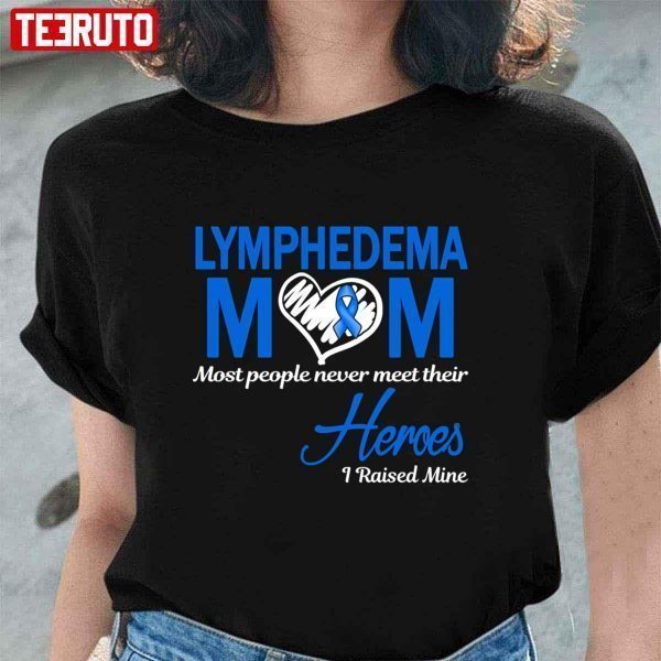 2022 Lymphedema Mom Most People Never Meet Their Heroes I Raised Mine T-Shirt