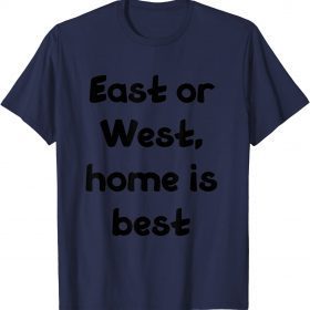 Funny east or west, home is best T-Shirt