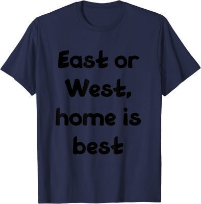 Funny east or west, home is best T-Shirt